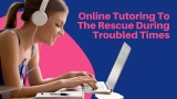 Online Tutoring To The Rescue During Troubled Times